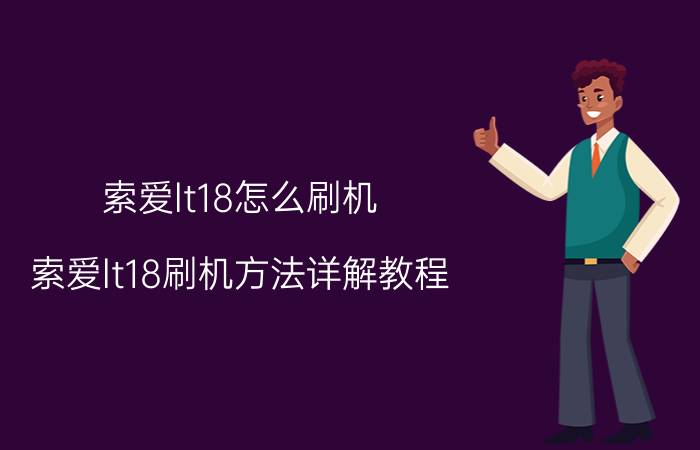 索爱lt18怎么刷机 索爱lt18刷机方法详解教程